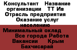 Консультант › Название организации ­ ТТ-Ив › Отрасль предприятия ­ Оказание услуг населению › Минимальный оклад ­ 20 000 - Все города Работа » Вакансии   . Крым,Бахчисарай